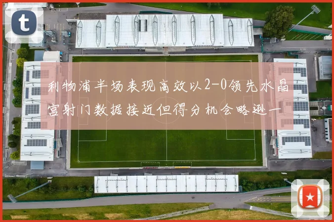 利物浦半场表现高效以2-0领先水晶宫射门数据接近但得分机会略逊一筹