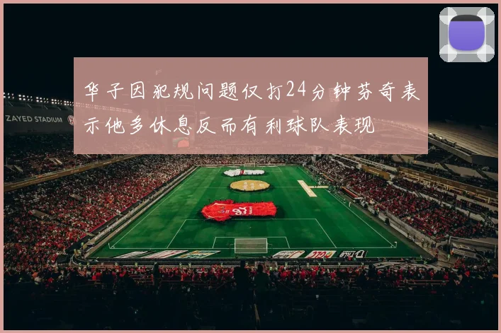 华子因犯规问题仅打24分钟芬奇表示他多休息反而有利球队表现