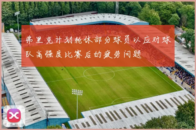 弗里克计划轮休部分球员以应对球队高强度比赛后的疲劳问题