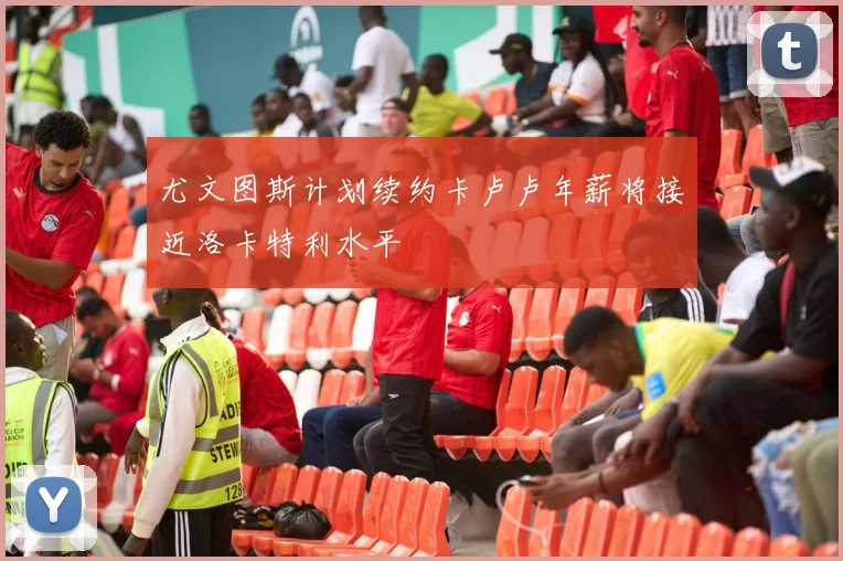 尤文图斯计划续约卡卢卢年薪将接近洛卡特利水平