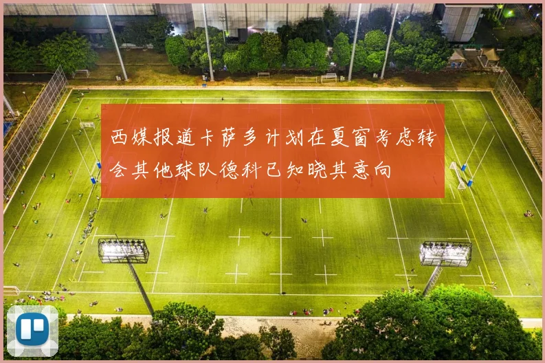 西媒报道卡萨多计划在夏窗考虑转会其他球队德科已知晓其意向