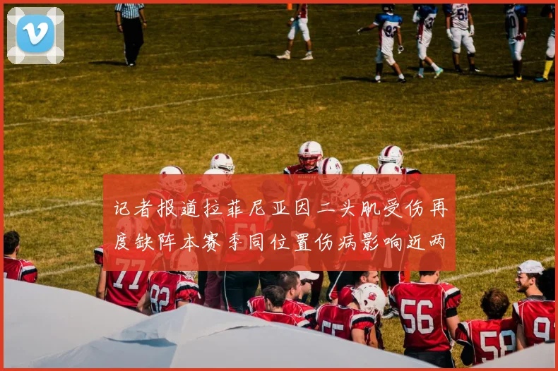 记者报道拉菲尼亚因二头肌受伤再度缺阵本赛季同位置伤病影响近两个月