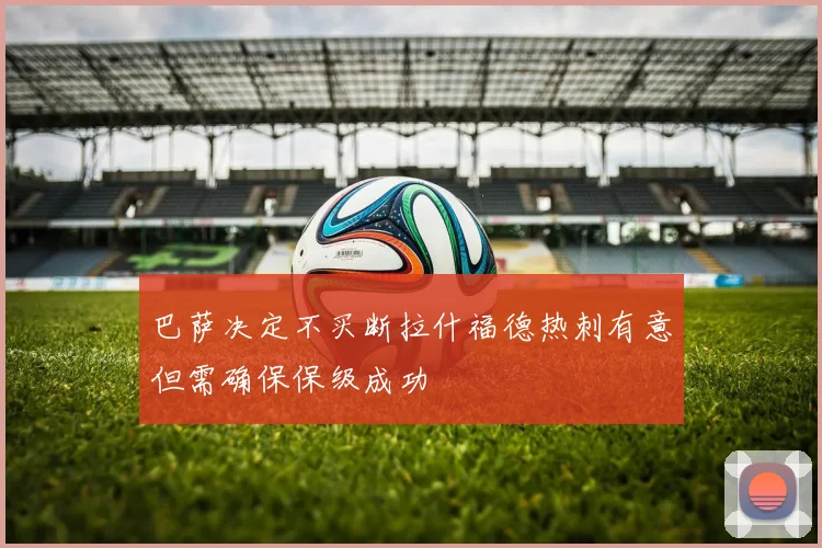 巴萨决定不买断拉什福德热刺有意但需确保保级成功