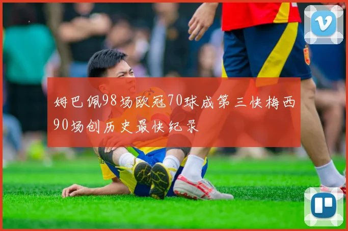 姆巴佩98场欧冠70球成第三快梅西90场创历史最快纪录